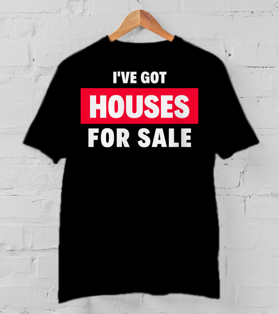 I've Got Houses For Sale T-Shirt