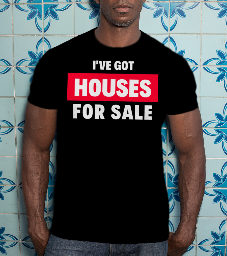 I've Got Houses For Sale T-Shirt