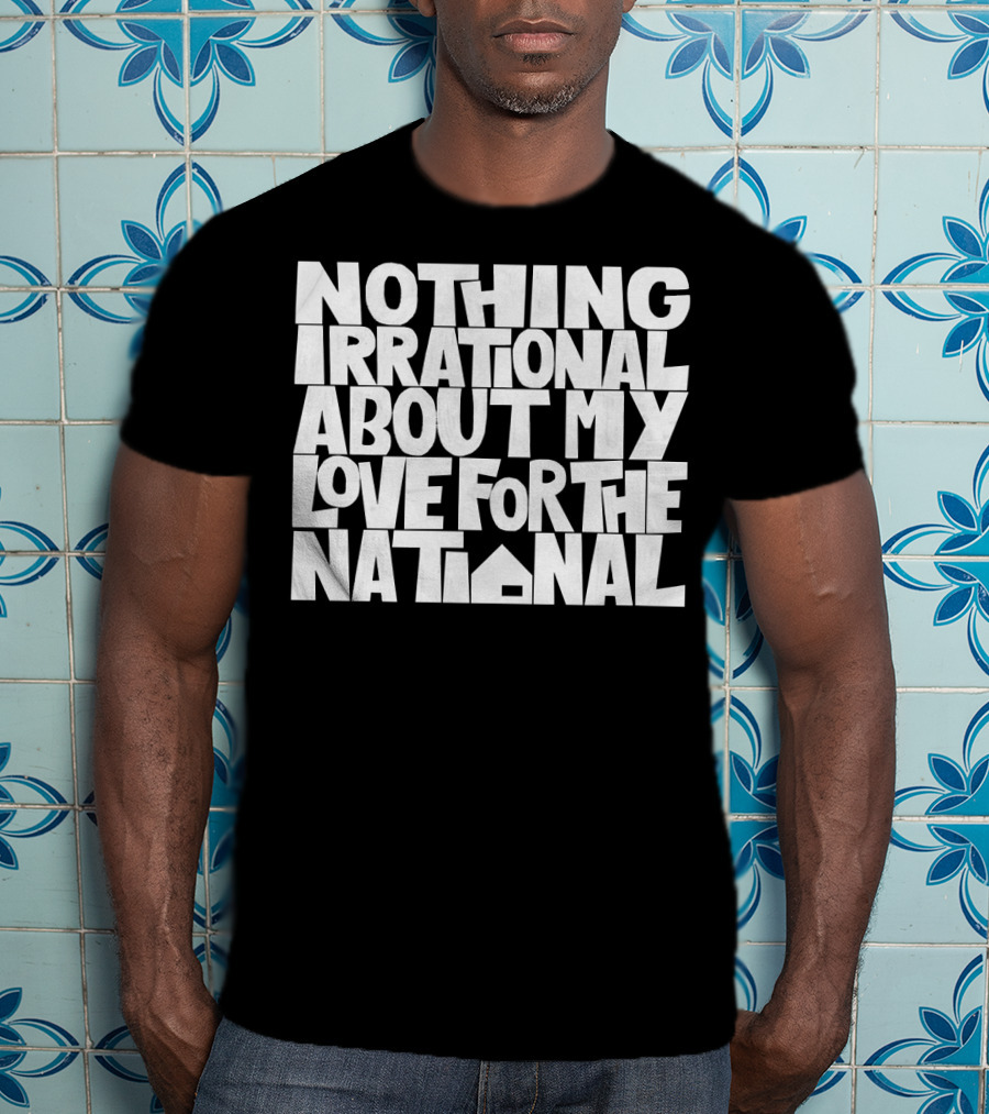 Nothing Irrational About My Love For The National T-Shirt