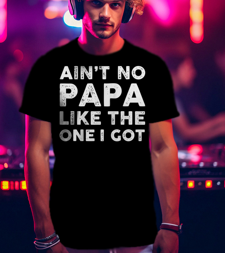 Ain't No Papa Like The One I Got Father T-Shirt