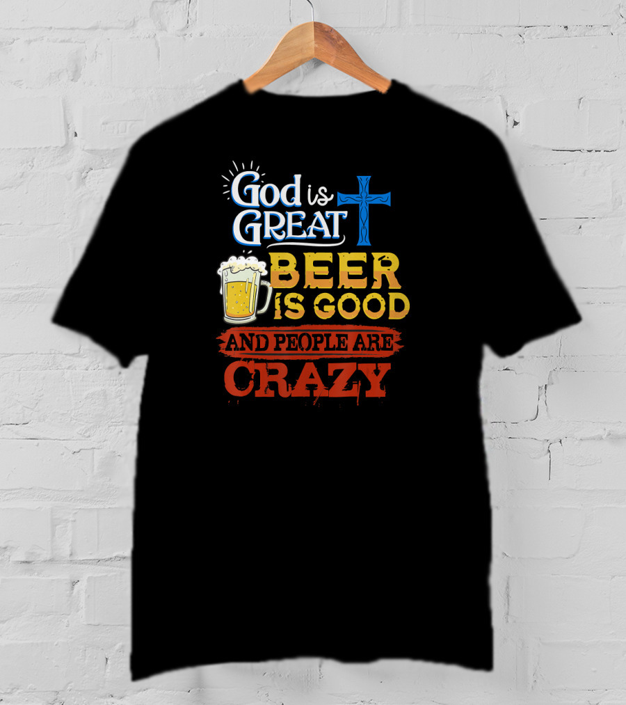 God Is Great Cross Beer Is Good And People Are Crazy T-Shirt