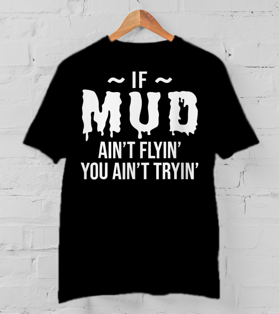 If Mud Ain't Flyin You Ain't Tryin Bold Dripping Text T-Shirt