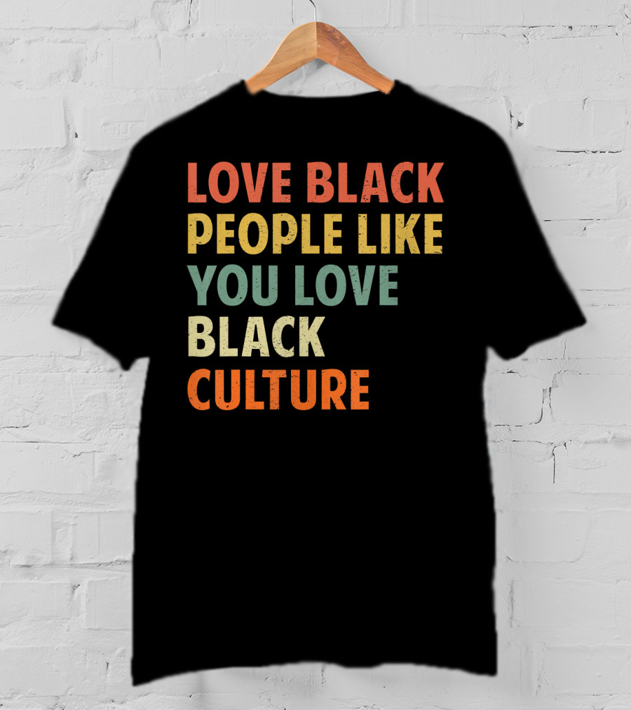 Love Black People Like You Love Black Culture T-Shirt