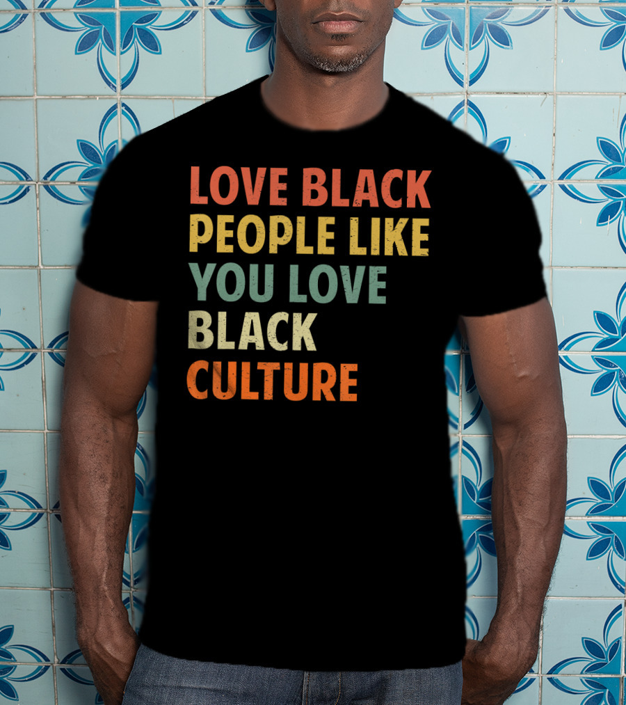 Love Black People Like You Love Black Culture T-Shirt