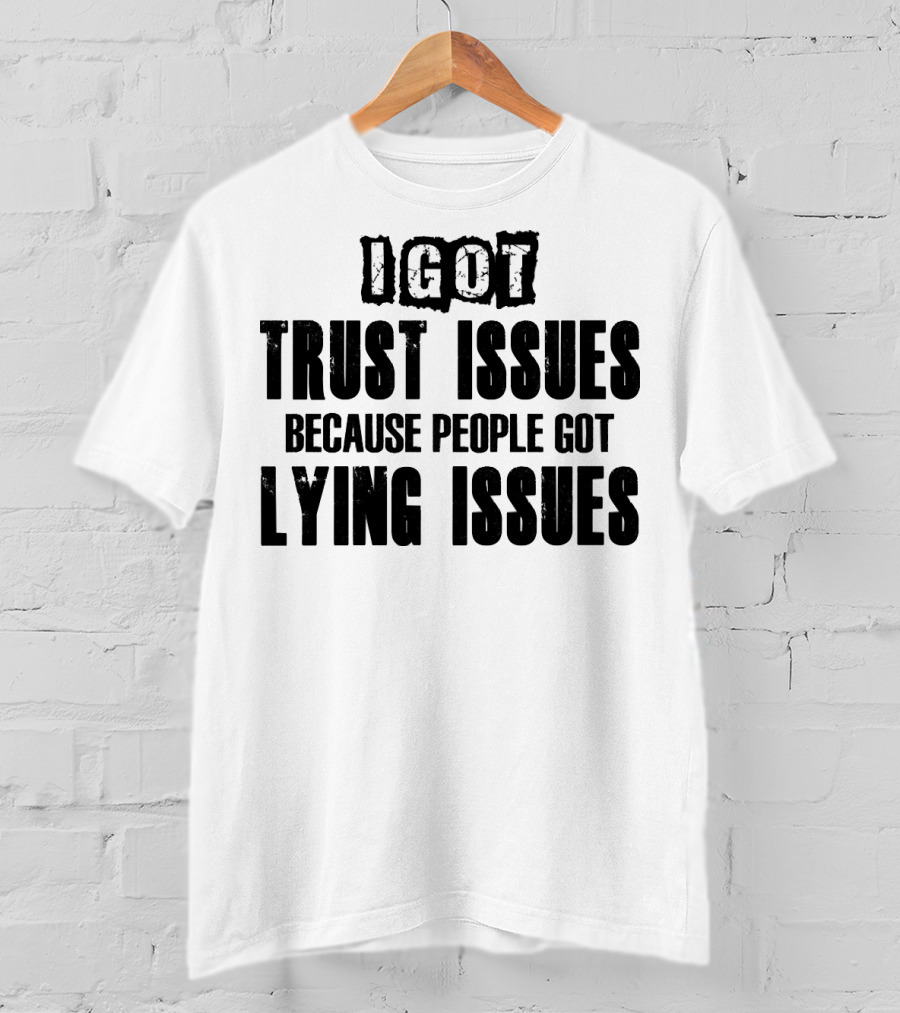 I Got Trust Issues Because People Got Lying Issues T-Shirt