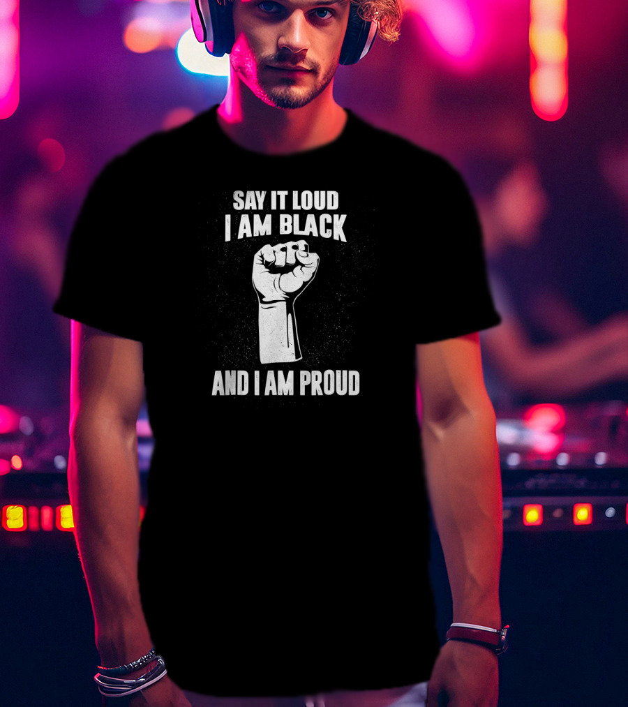 Say It Loud I Am Black And I Am Proud Black History Month Fist T-Shirt