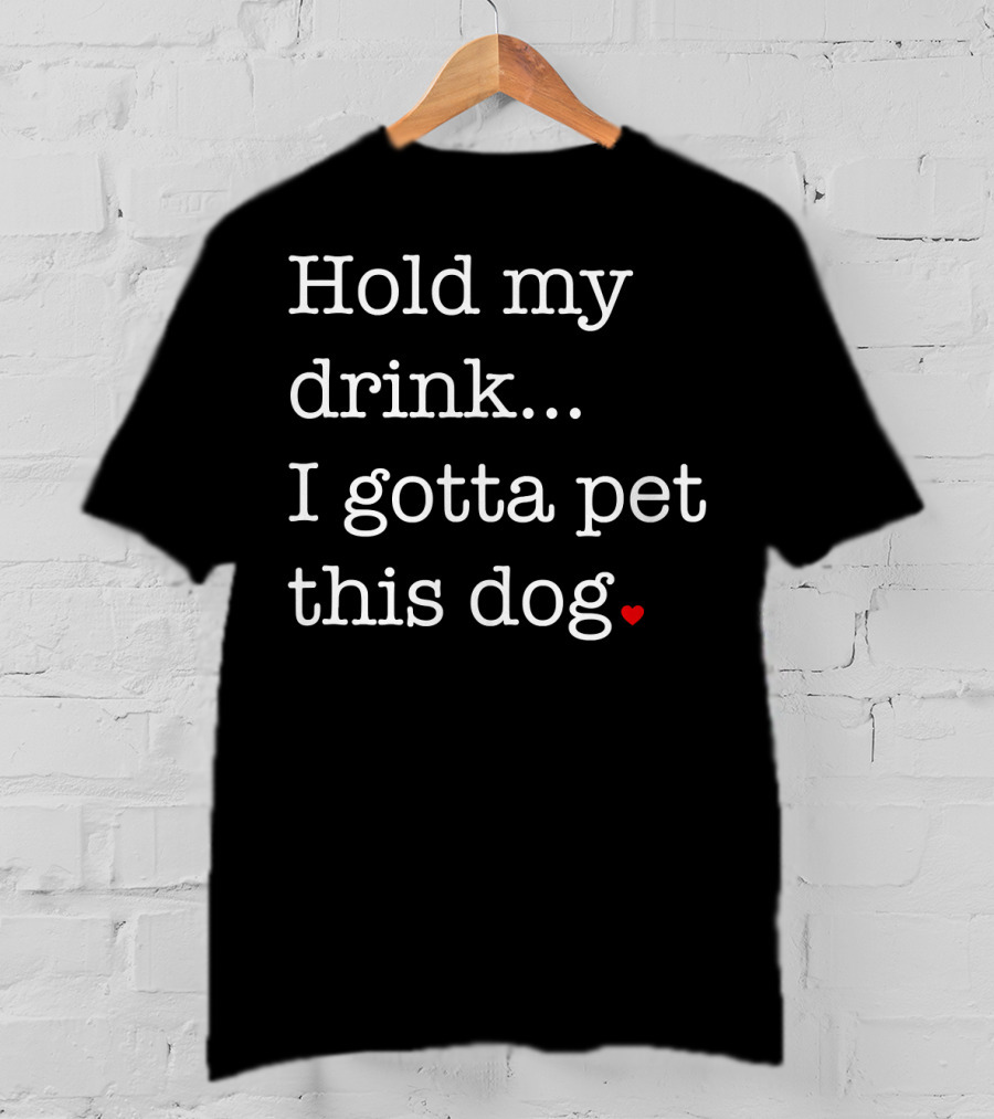 Hold My Drink I Gotta Pet This Dog Heart T-Shirt