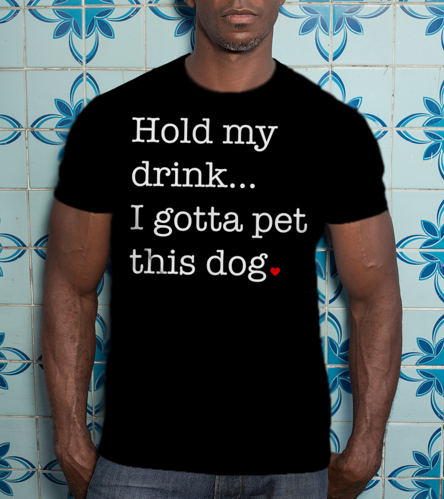 Hold My Drink I Gotta Pet This Dog Heart T-Shirt