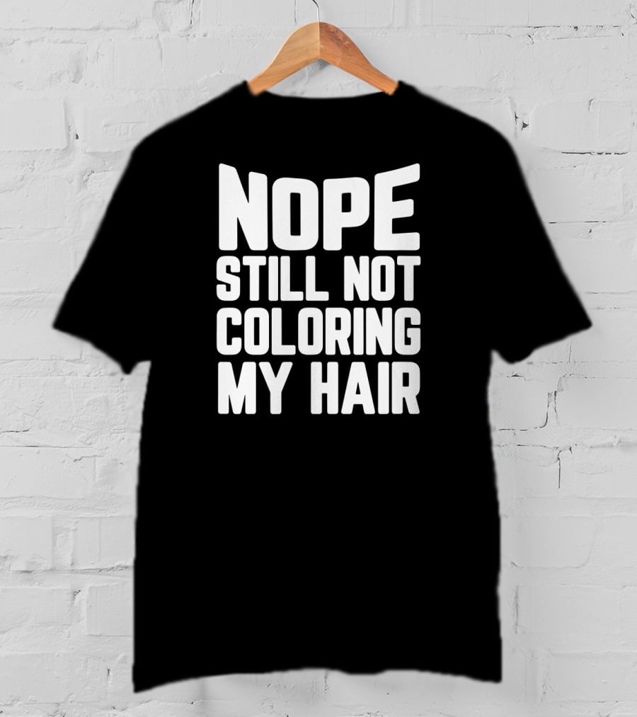Nope Still Not Coloring My Hair T-Shirt