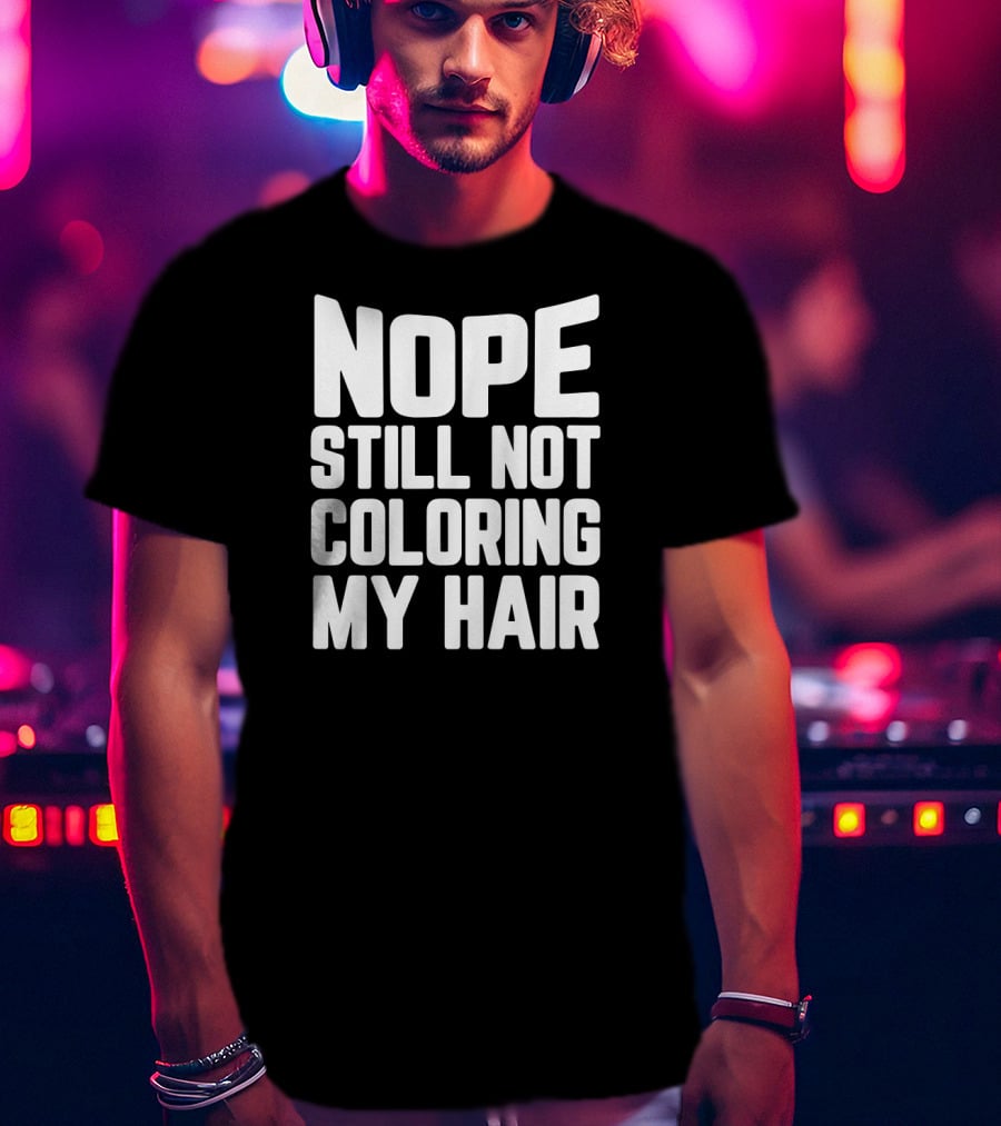 Nope Still Not Coloring My Hair T-Shirt