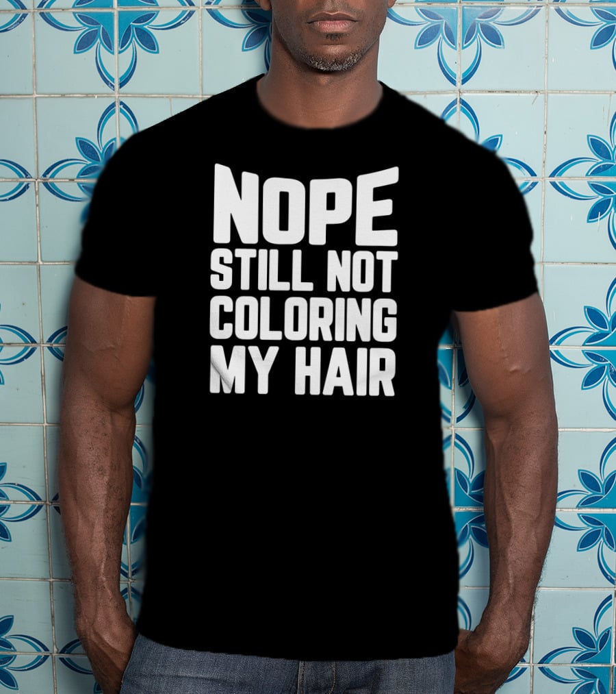 Nope Still Not Coloring My Hair T-Shirt