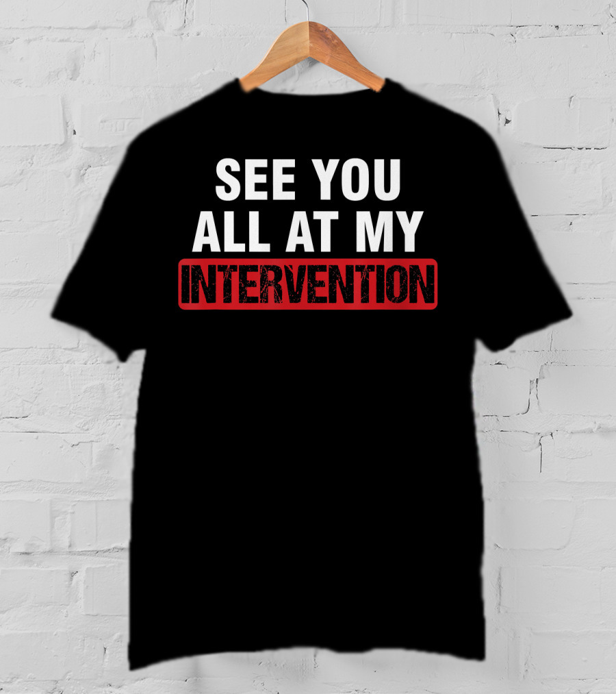 See You All At My Intervention Drinking Humor T-Shirt