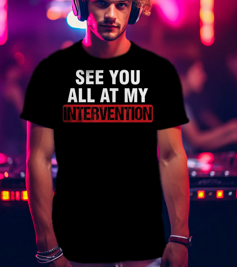 See You All At My Intervention Drinking Humor T-Shirt