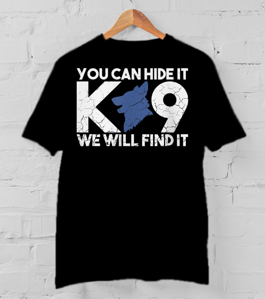 K9 You Can Hide It We Will Find It Police Dog T-Shirt