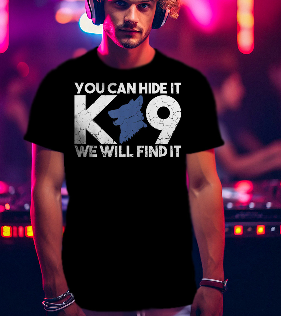 K9 You Can Hide It We Will Find It Police Dog T-Shirt