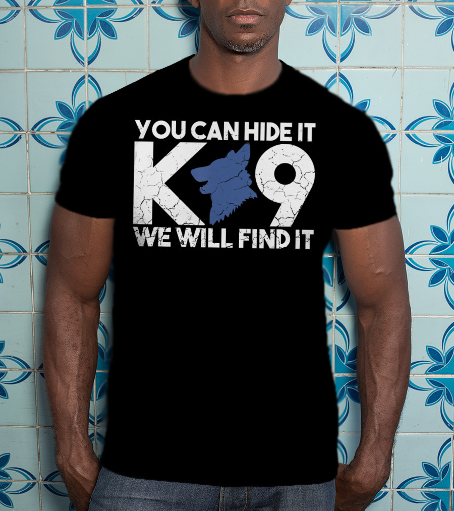 K9 You Can Hide It We Will Find It Police Dog T-Shirt