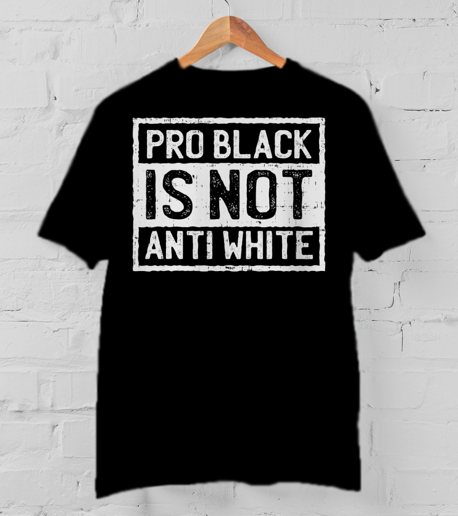 Pro Black Is Not Anti White T-Shirt
