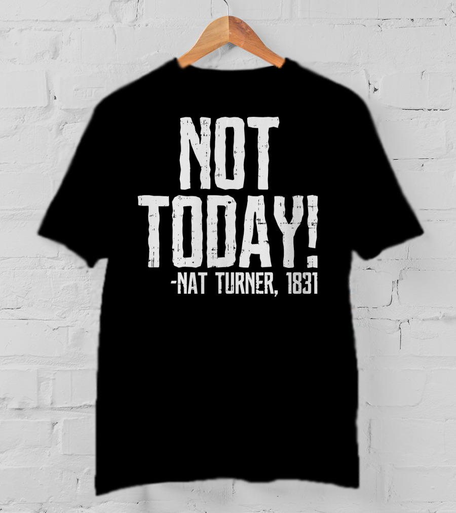 Not Today Nat Turner 1831 Black History Protest T-Shirt