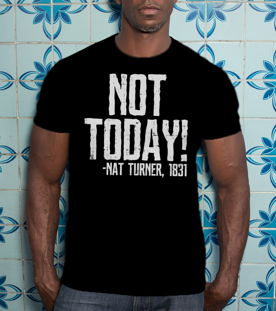 Not Today Nat Turner 1831 Black History Protest T-Shirt