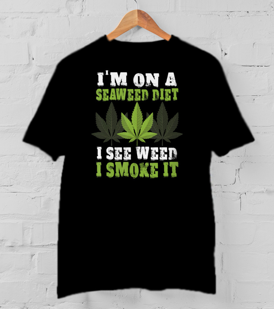I'm On A Seaweed Diet I See Weed I Smoke It T-Shirt