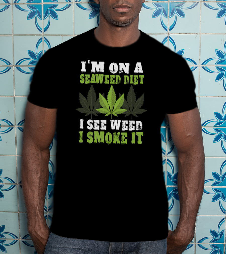I'm On A Seaweed Diet I See Weed I Smoke It T-Shirt