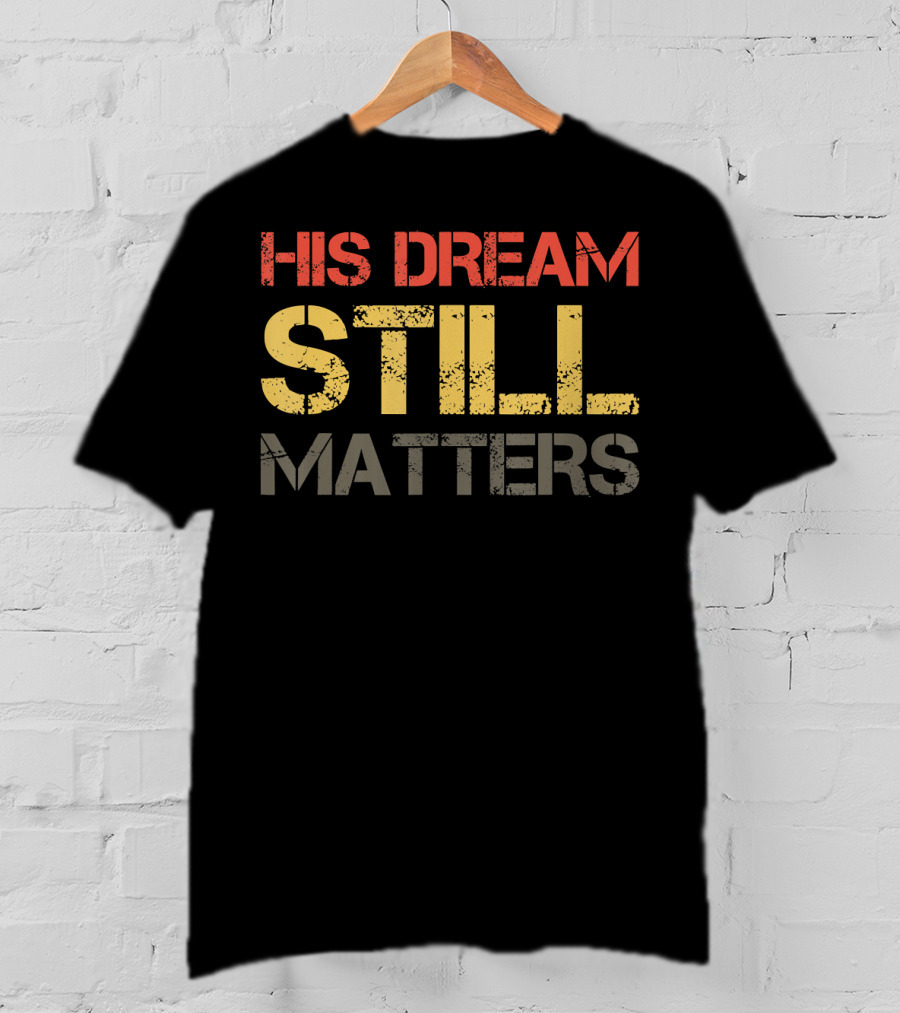 His Dream Still Matters Martin Luther King Junior T-Shirt