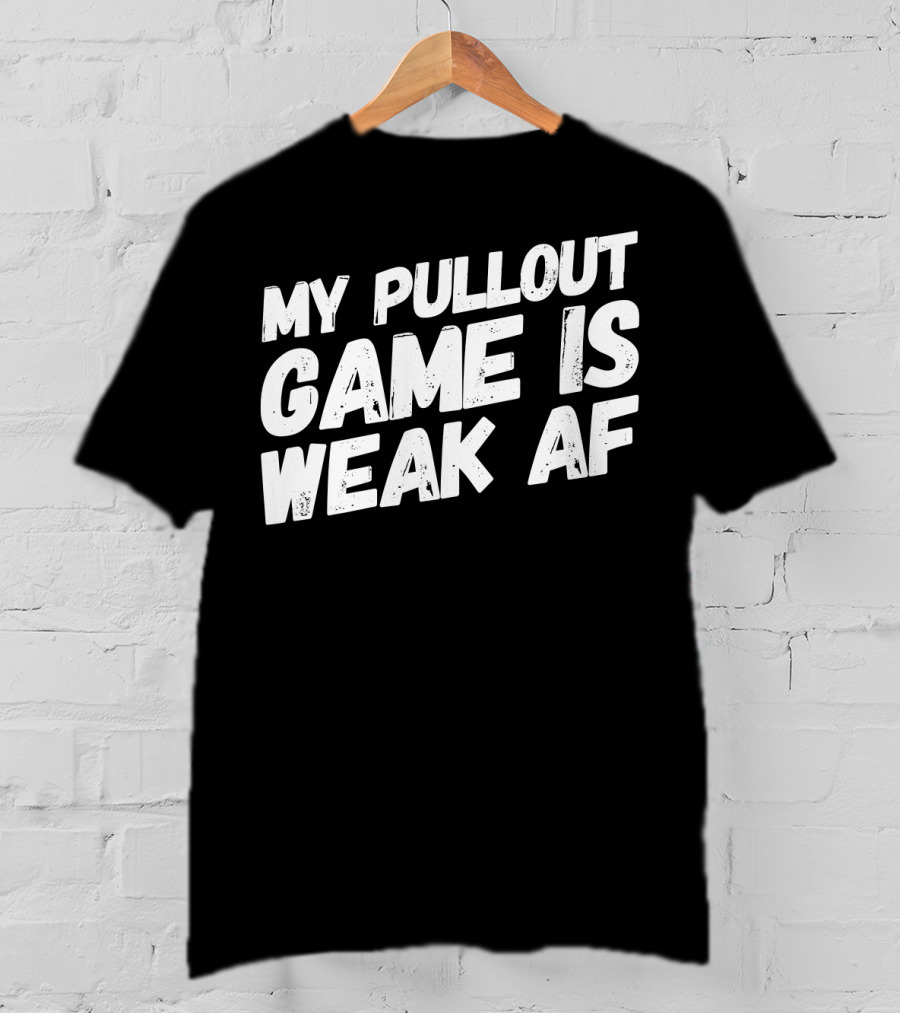 My Pull Out Game Is Weak AF Dad Humor T-Shirt