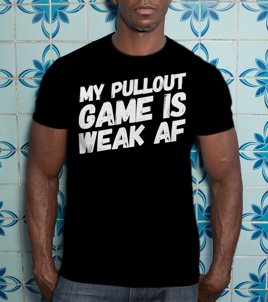 My Pull Out Game Is Weak AF Dad Humor T-Shirt