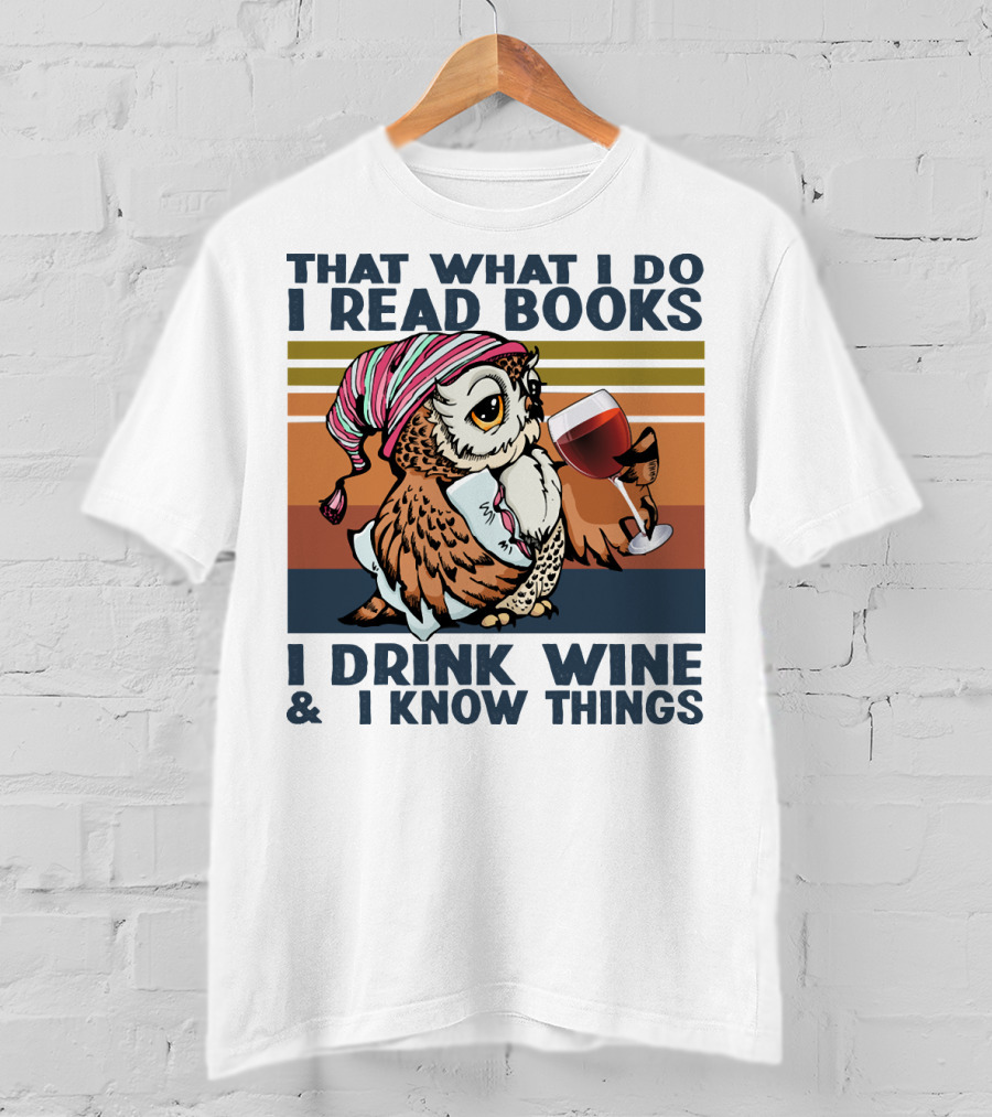 That What I Do I Read Books I Drink Wine And I Know Things Owl T-Shirt