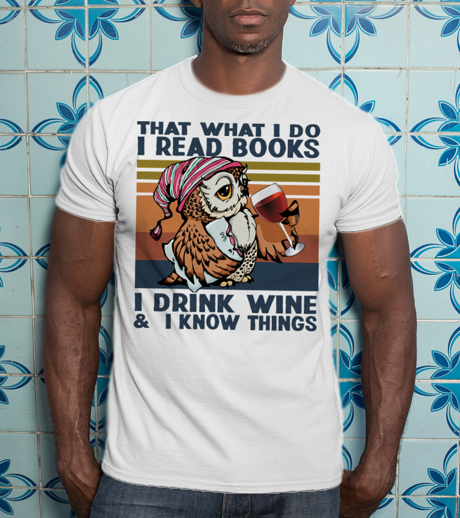 That What I Do I Read Books I Drink Wine And I Know Things Owl T-Shirt