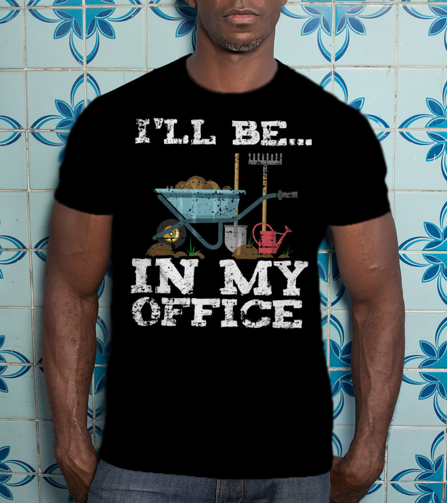 I'll Be In My Office Garden Gardener Wheelbarrow Shovel Rake Watering Can T-Shirt