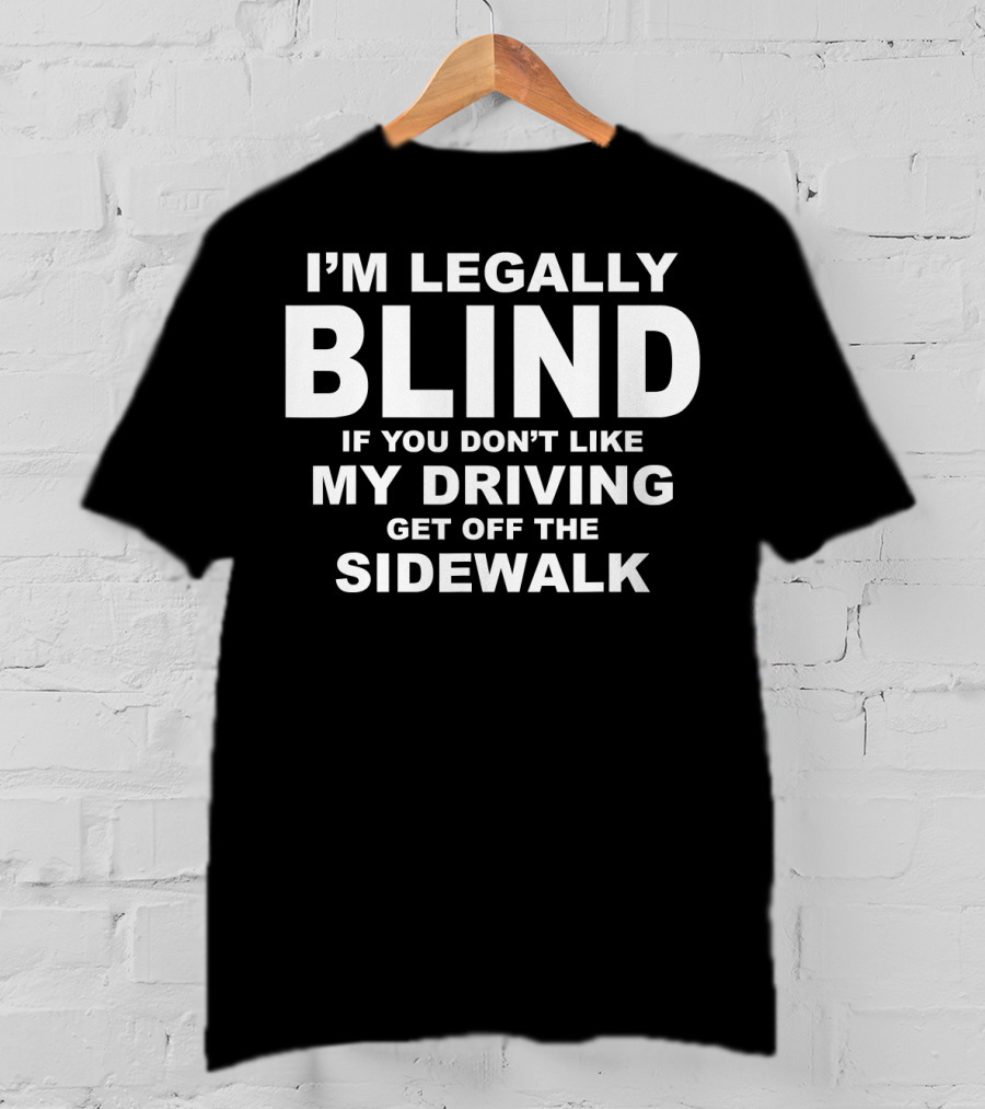 I'm Legally Blind If You Don't Like My Driving Get Off The Sidewalk T-Shirt