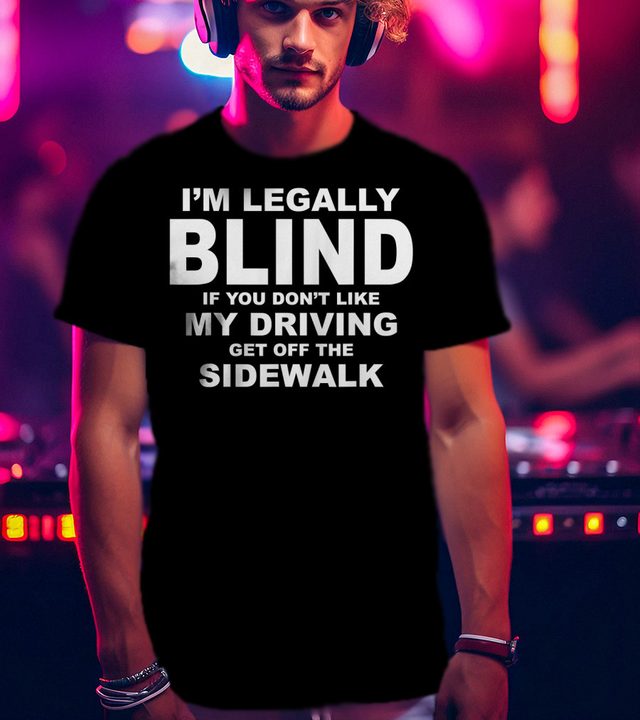 I'm Legally Blind If You Don't Like My Driving Get Off The Sidewalk T-Shirt