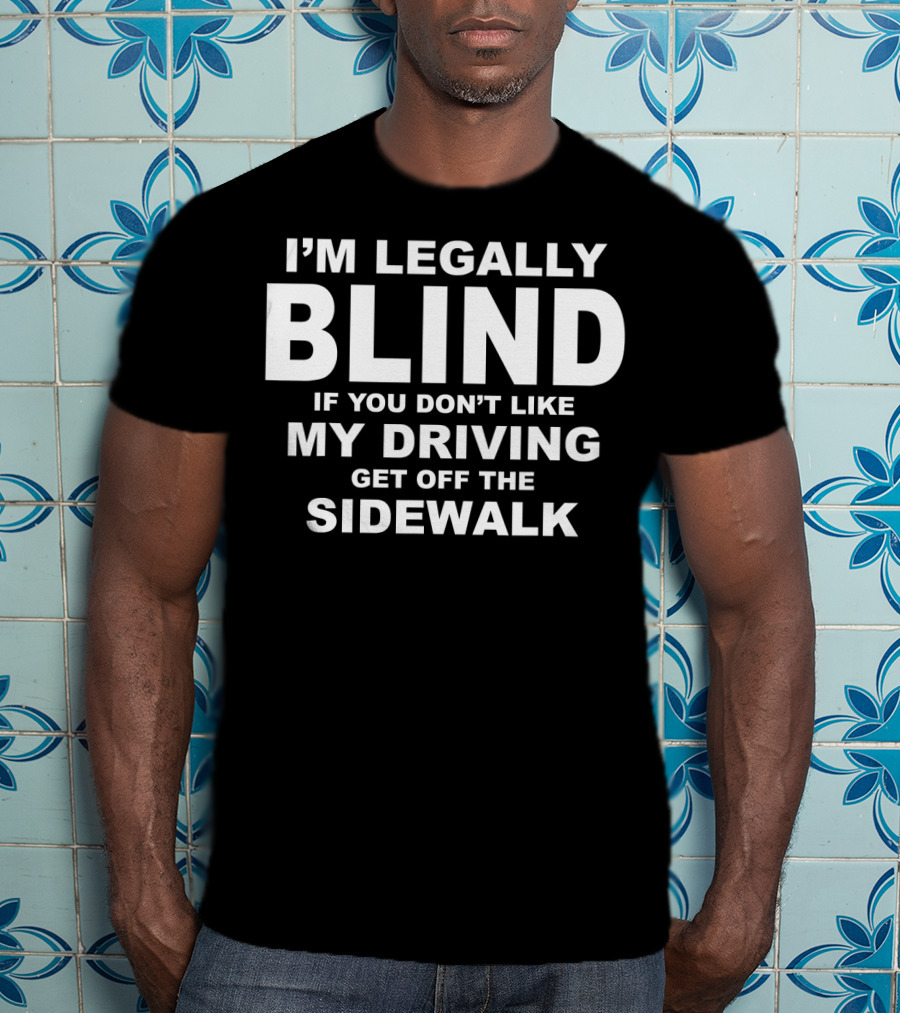 I'm Legally Blind If You Don't Like My Driving Get Off The Sidewalk T-Shirt