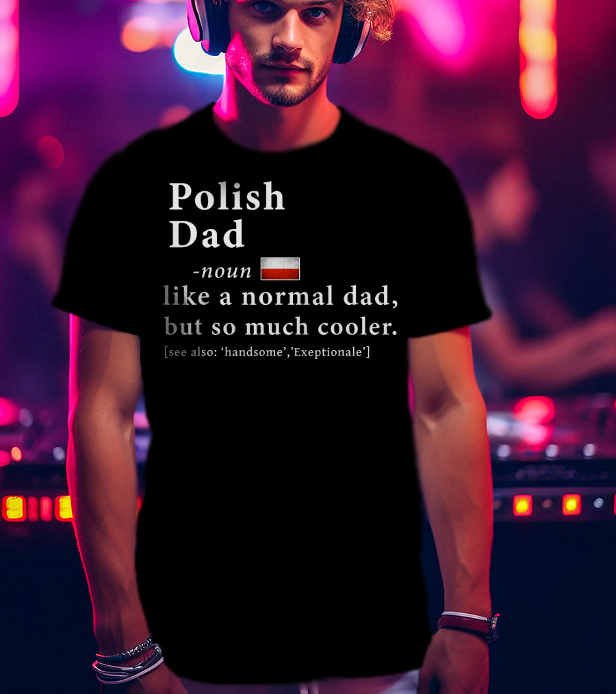 Polish Dad Noun Like A Normal Dad But So Much Cooler Handsome Exceptionale Polish Flag T-Shirt