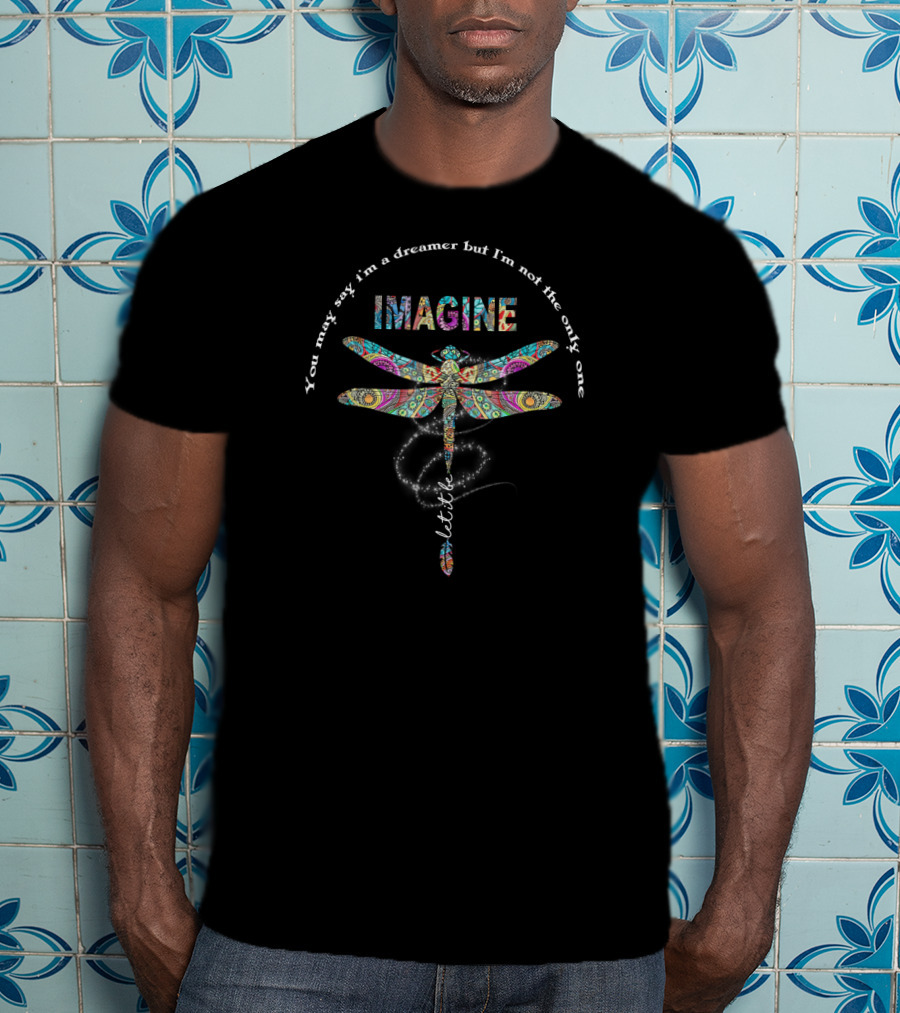 Imagine You May Say I'm A Dreamer But I'm Not The Only One Dragonfly Let It Be T-Shirt