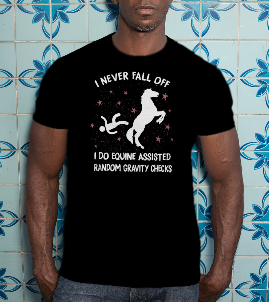 I Never Fall Off I Do Equine Assisted Random Gravity Checks T-Shirt