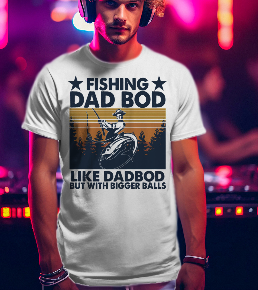 Fishing Dad Bod Like Dadbod But With Bigger Balls T-Shirt