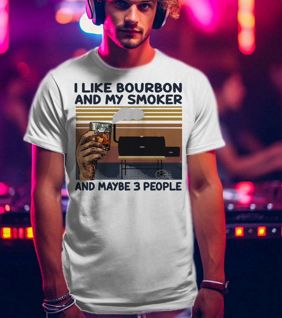 I Like Bourbon And My Smoker And Maybe 3 People T-Shirt