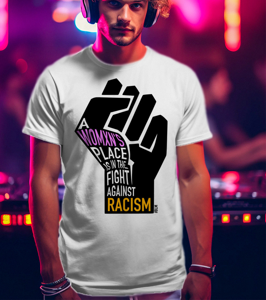 A Womxn's Place Is In The Fight Against Racism #BLM T-Shirt