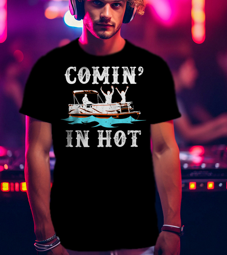 Comin In Hot Pontoon Boat River Fun Adventure T-Shirt