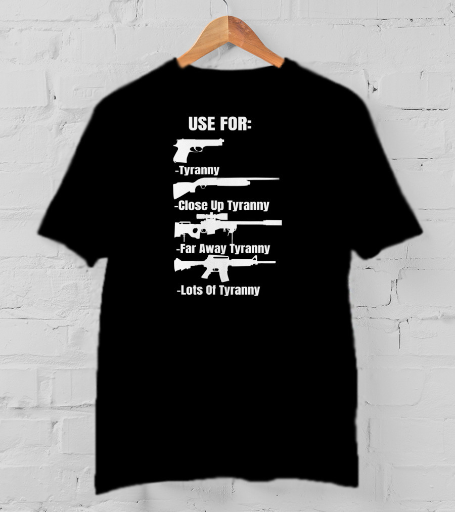 Pro Gun Use For Tyranny Close Up Far Away Lots Of Tyranny 2nd Amendment Enthusiast Patriotic T-Shirt