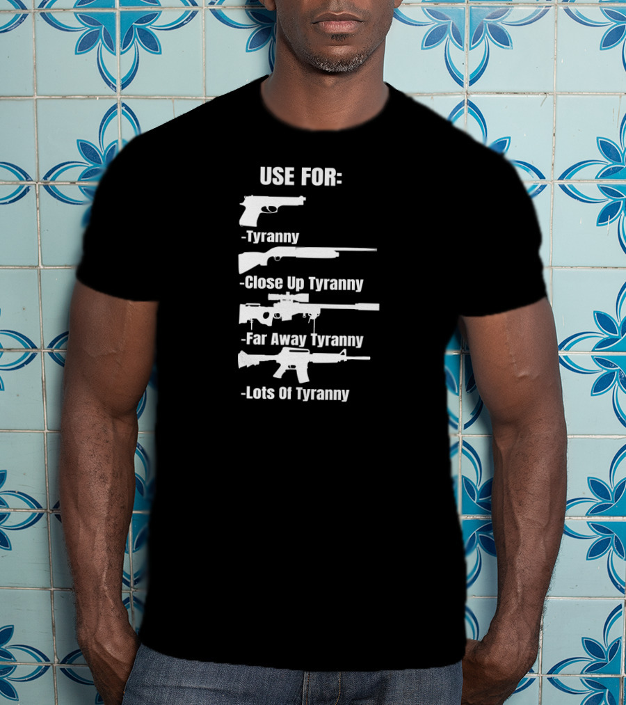 Pro Gun Use For Tyranny Close Up Far Away Lots Of Tyranny 2nd Amendment Enthusiast Patriotic T-Shirt