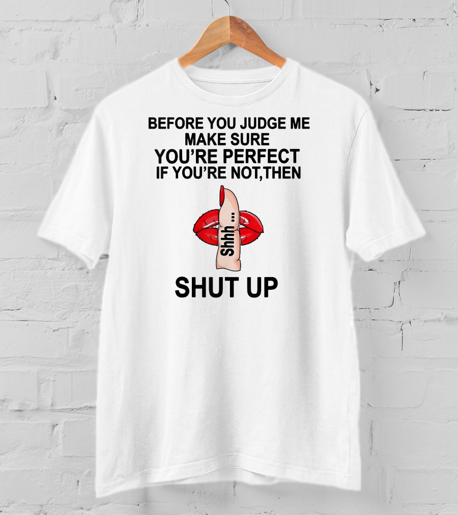 Before You Judge Me Make Sure You're Perfect If You're Not Then Shut Up Shhh Red Lips Finger T-Shirt