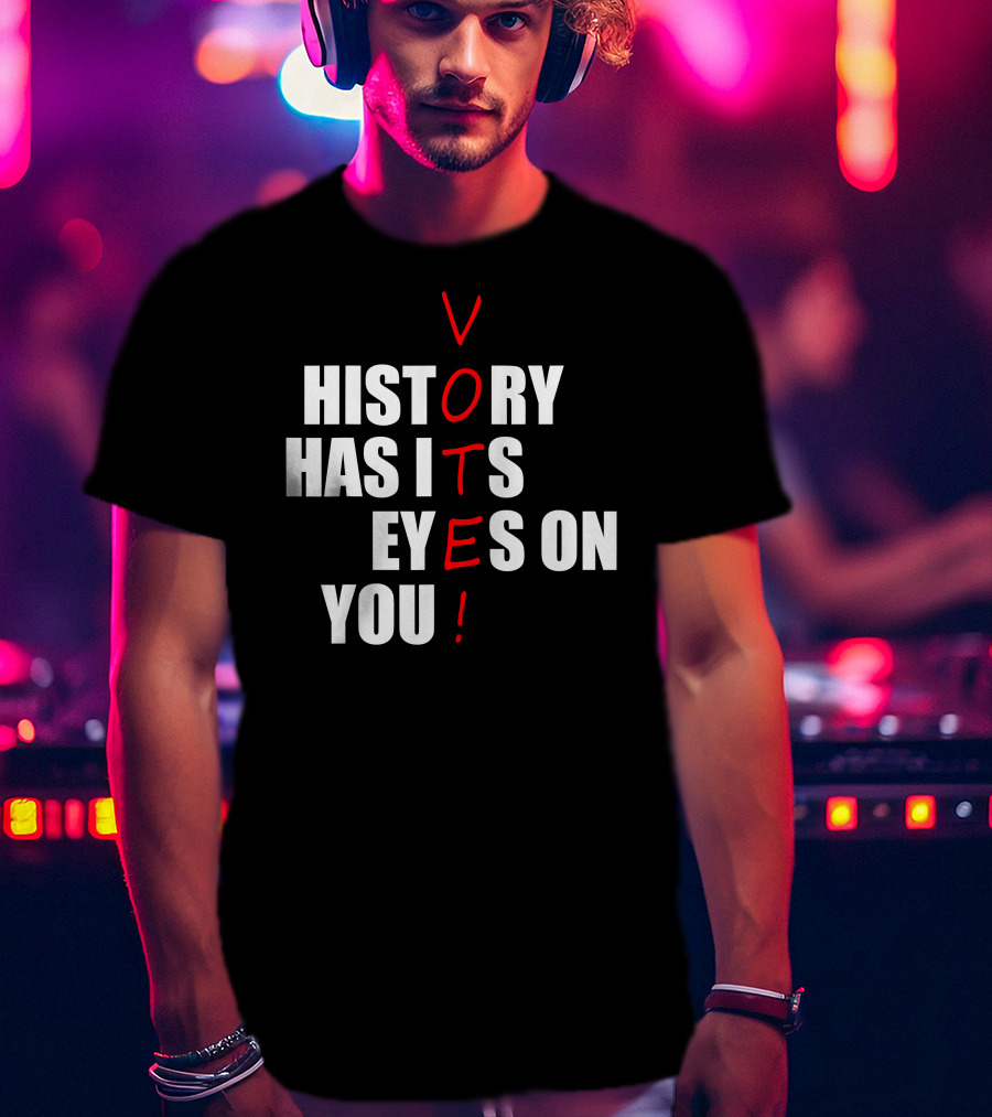 History Has Its Eyes On You Vote T-Shirt