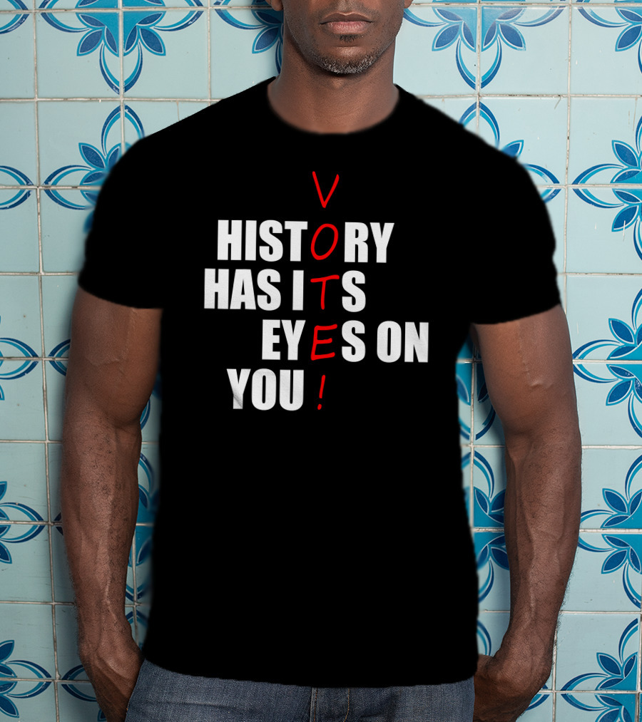 History Has Its Eyes On You Vote T-Shirt