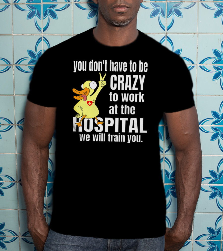 You Don't Have To Be Crazy To Work At The Hospital We Will Train You Healthcare Hero T-Shirt