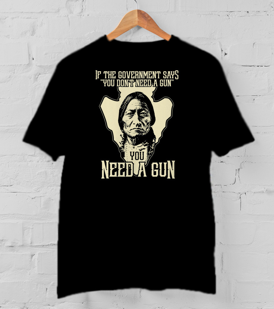 If The Government Says You Don't Need A Gun You Need A Gun Sitting Bull Chief Retro Arrow Head T-Shirt