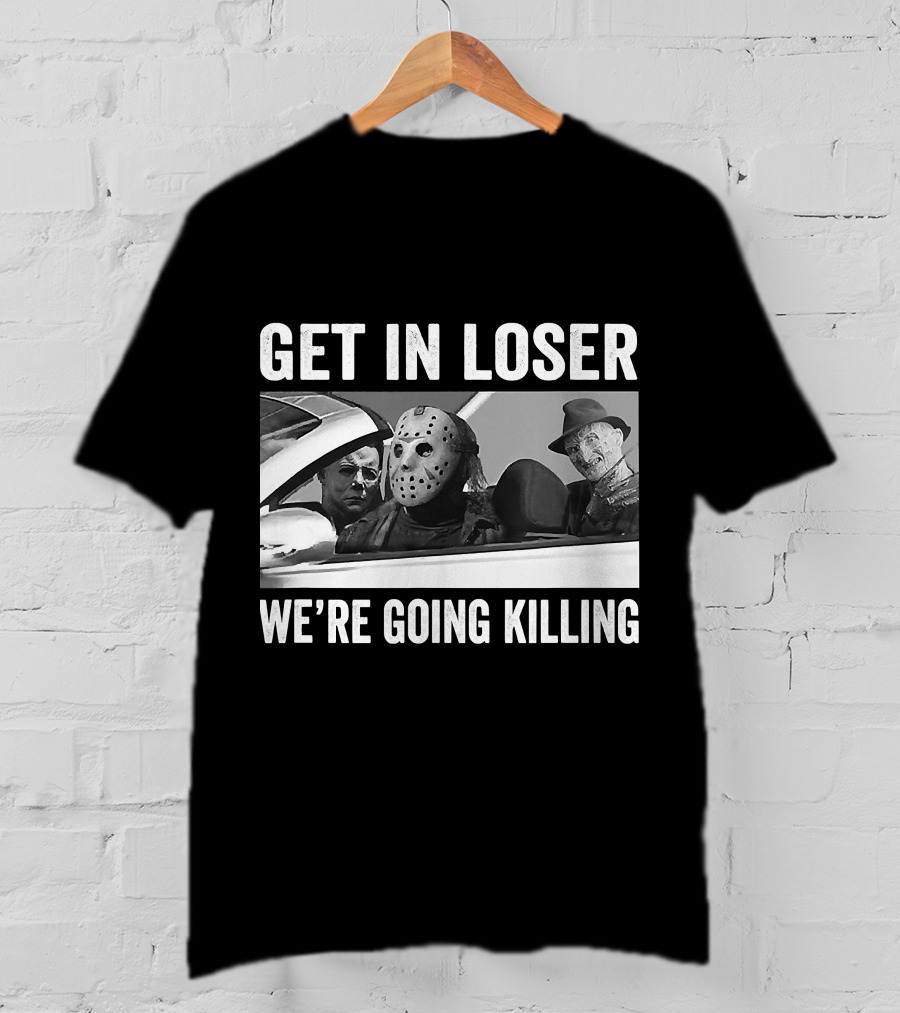 Get In Loser We're Going Killing Horror Movie Jason Freddy Michael T-Shirt