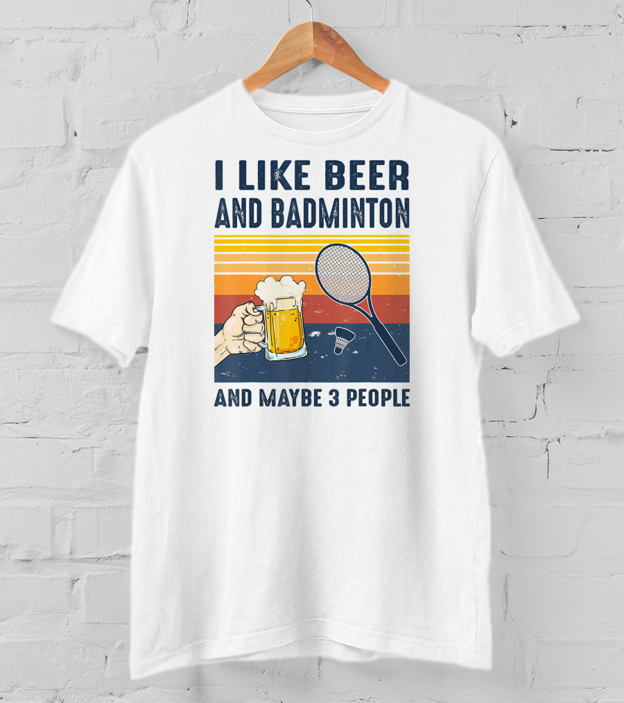 I Like Beer And Badminton And Maybe 3 People T-Shirt